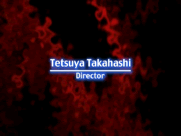 Ending Credits: Tetsuya Takahashi - Director